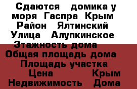 Сдаются 2 домика у моря. Гаспра, Крым › Район ­ Ялтинский › Улица ­ Алупкинское › Этажность дома ­ 2 › Общая площадь дома ­ 79 › Площадь участка ­ 1 000 › Цена ­ 5 000 - Крым Недвижимость » Дома, коттеджи, дачи аренда   